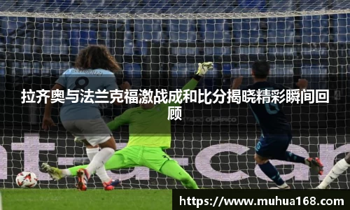 拉齐奥与法兰克福激战成和比分揭晓精彩瞬间回顾